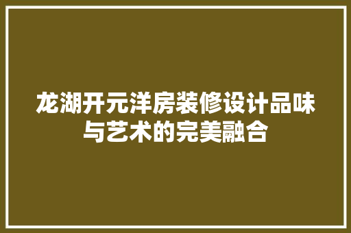 龙湖开元洋房装修设计品味与艺术的完美融合