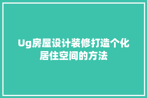 Ug房屋设计装修打造个化居住空间的方法