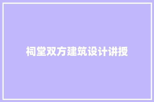 祠堂双方建筑设计讲授 知识问答