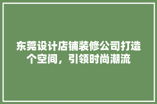 东莞设计店铺装修公司打造个空间，引领时尚潮流