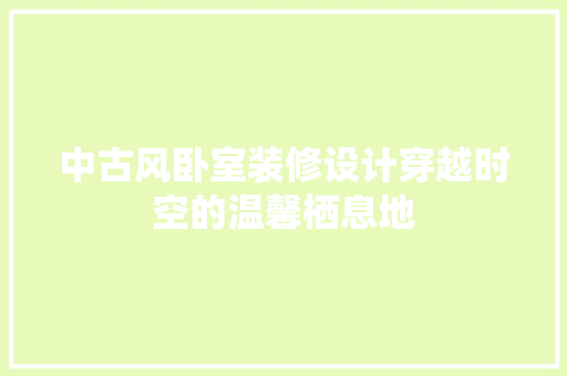 中古风卧室装修设计穿越时空的温馨栖息地
