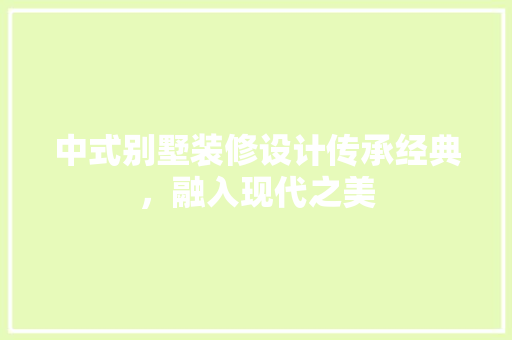 中式别墅装修设计传承经典，融入现代之美