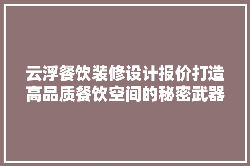 云浮餐饮装修设计报价打造高品质餐饮空间的秘密武器