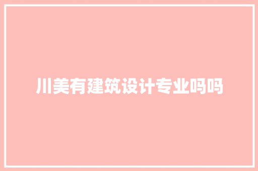 川美有建筑设计专业吗吗 施工技术