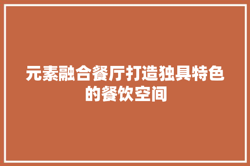 元素融合餐厅打造独具特色的餐饮空间 施工技术