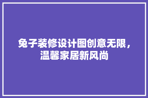 兔子装修设计图创意无限，温馨家居新风尚