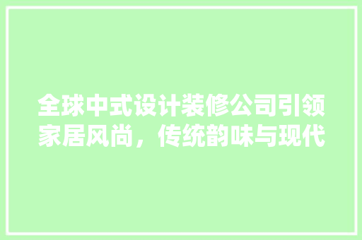 全球中式设计装修公司引领家居风尚，传统韵味与现代美学完美融合 工艺流程