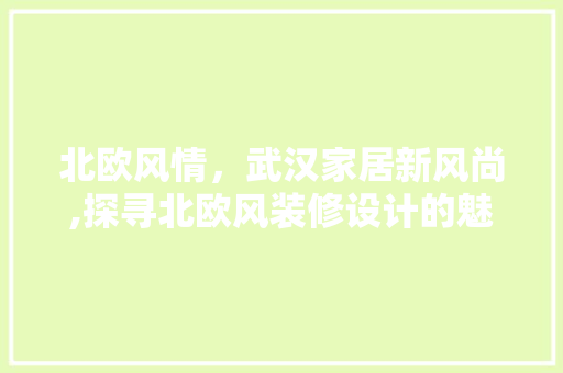 北欧风情，武汉家居新风尚,探寻北欧风装修设计的魅力