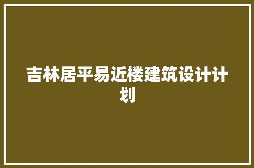 吉林居平易近楼建筑设计计划 施工技术