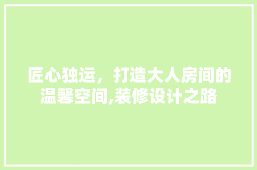 匠心独运，打造大人房间的温馨空间,装修设计之路