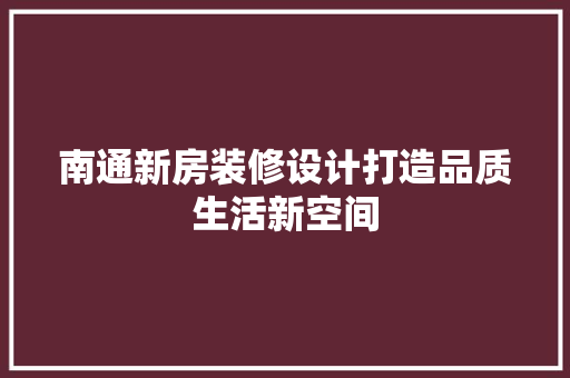南通新房装修设计打造品质生活新空间 材料设备