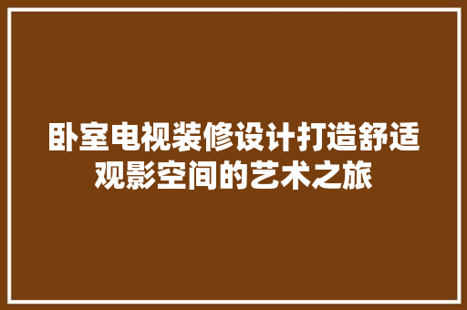 卧室电视装修设计打造舒适观影空间的艺术之旅
