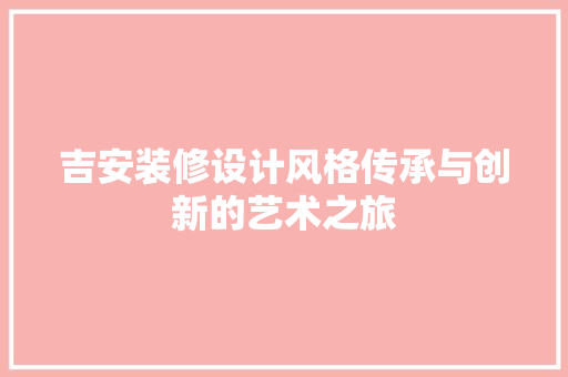吉安装修设计风格传承与创新的艺术之旅