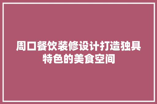 周口餐饮装修设计打造独具特色的美食空间