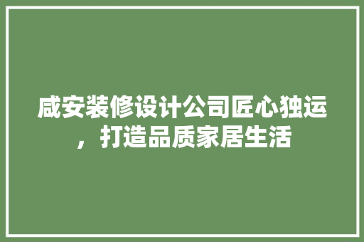 咸安装修设计公司匠心独运，打造品质家居生活