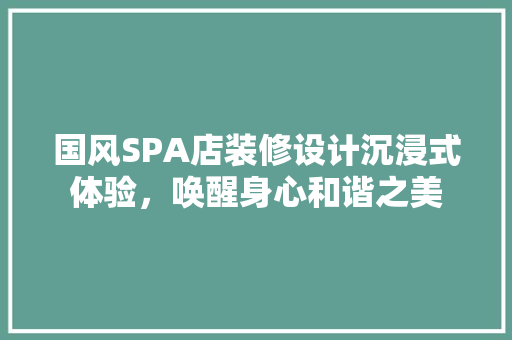 国风SPA店装修设计沉浸式体验，唤醒身心和谐之美
