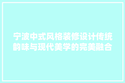 宁波中式风格装修设计传统韵味与现代美学的完美融合
