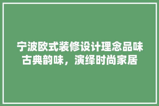 宁波欧式装修设计理念品味古典韵味，演绎时尚家居