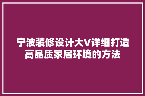 宁波装修设计大V详细打造高品质家居环境的方法 建筑设计