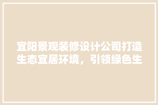 宜阳景观装修设计公司打造生态宜居环境，引领绿色生活新潮流 施工管理
