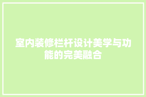 室内装修栏杆设计美学与功能的完美融合 施工管理