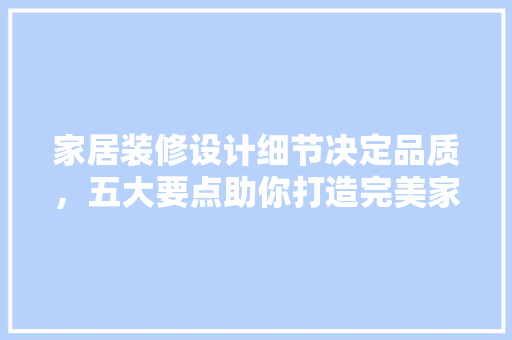 家居装修设计细节决定品质，五大要点助你打造完美家居 常见问题