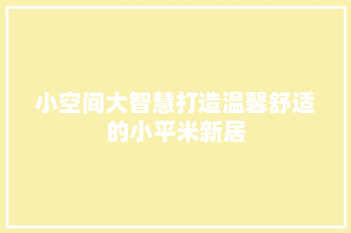 小空间大智慧打造温馨舒适的小平米新居