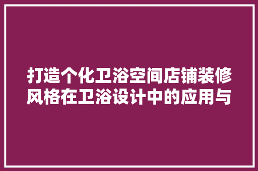 打造个化卫浴空间店铺装修风格在卫浴设计中的应用与方法