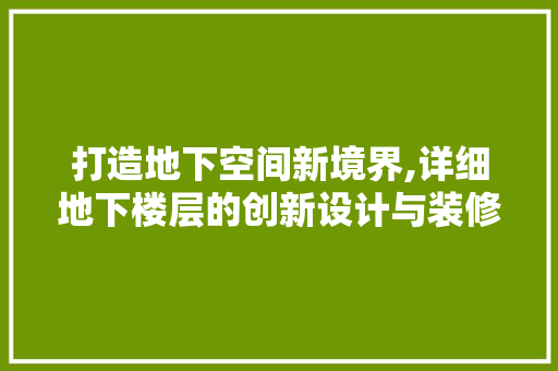 打造地下空间新境界,详细地下楼层的创新设计与装修 常用建材