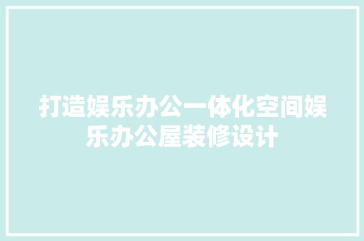 打造娱乐办公一体化空间娱乐办公屋装修设计