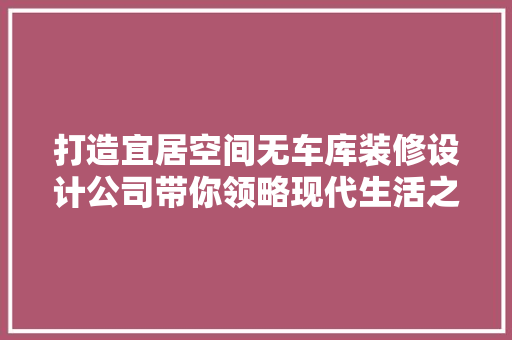 打造宜居空间无车库装修设计公司带你领略现代生活之美 常见问题