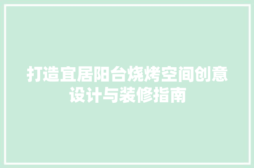 打造宜居阳台烧烤空间创意设计与装修指南