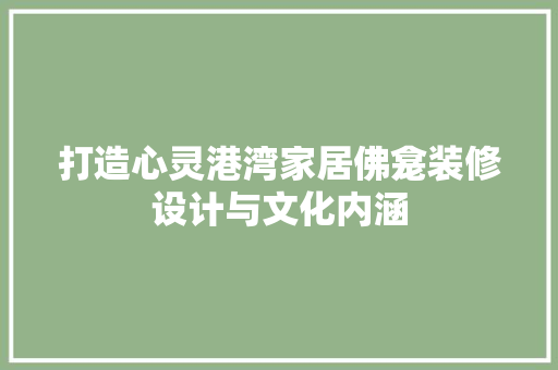 打造心灵港湾家居佛龛装修设计与文化内涵