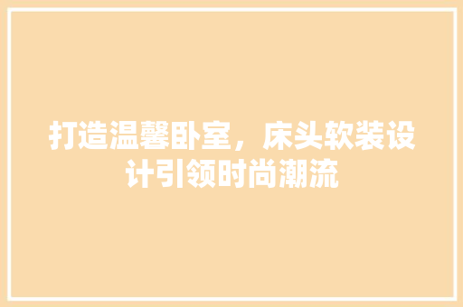 打造温馨卧室，床头软装设计引领时尚潮流