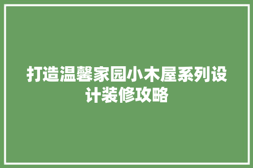 打造温馨家园小木屋系列设计装修攻略