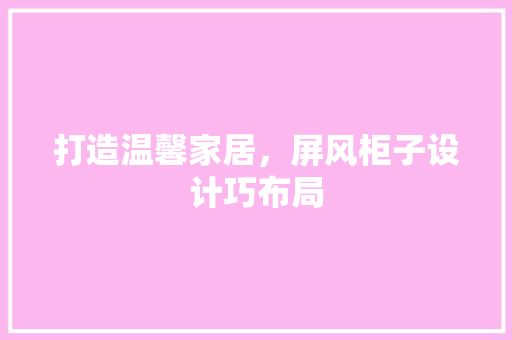 打造温馨家居，屏风柜子设计巧布局