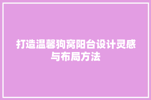打造温馨狗窝阳台设计灵感与布局方法