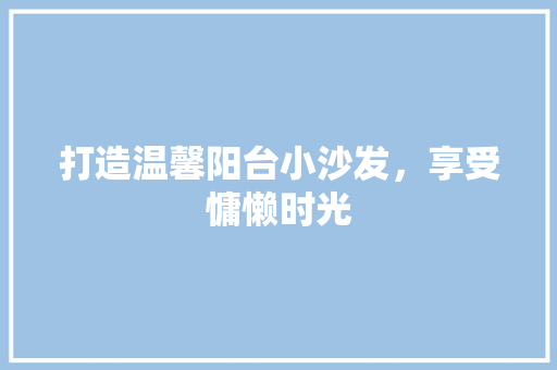 打造温馨阳台小沙发，享受慵懒时光