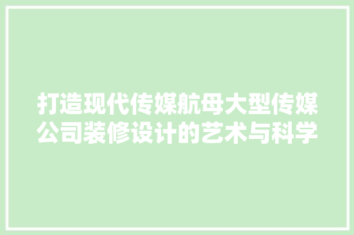 打造现代传媒航母大型传媒公司装修设计的艺术与科学 生态建筑设计