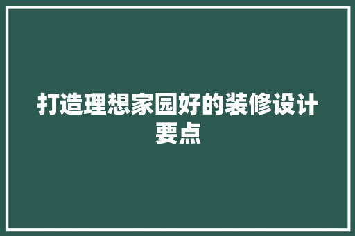 打造理想家园好的装修设计要点 工艺流程