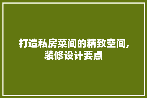 打造私房菜间的精致空间,装修设计要点