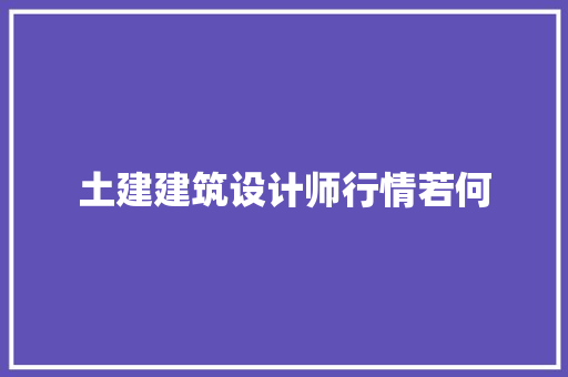 土建建筑设计师行情若何