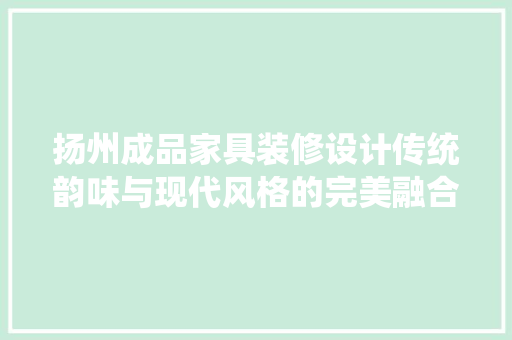 扬州成品家具装修设计传统韵味与现代风格的完美融合