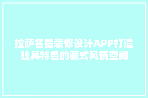 拉萨名宿装修设计APP打造独具特色的藏式风情空间