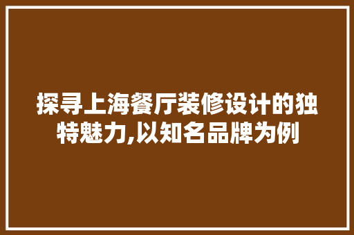 探寻上海餐厅装修设计的独特魅力,以知名品牌为例