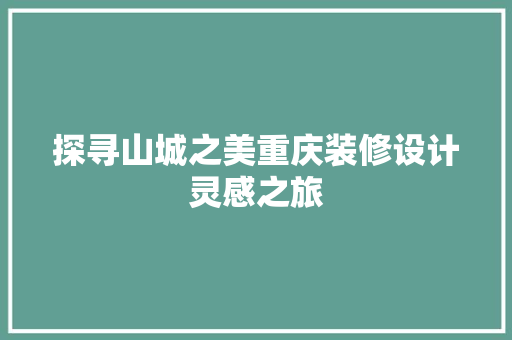 探寻山城之美重庆装修设计灵感之旅