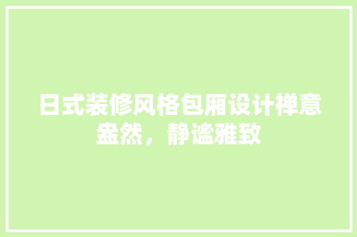 日式装修风格包厢设计禅意盎然，静谧雅致