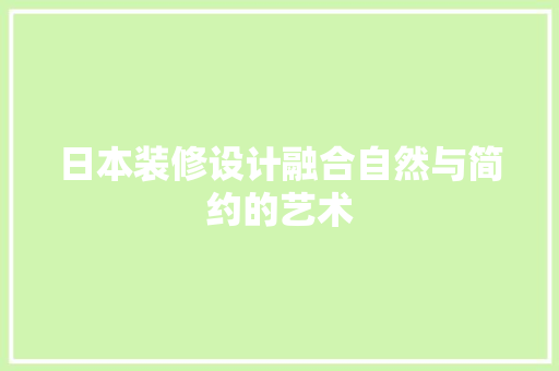 日本装修设计融合自然与简约的艺术 工艺流程