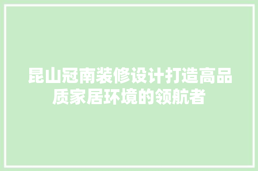 昆山冠南装修设计打造高品质家居环境的领航者
