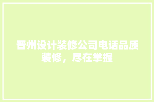 晋州设计装修公司电话品质装修，尽在掌握